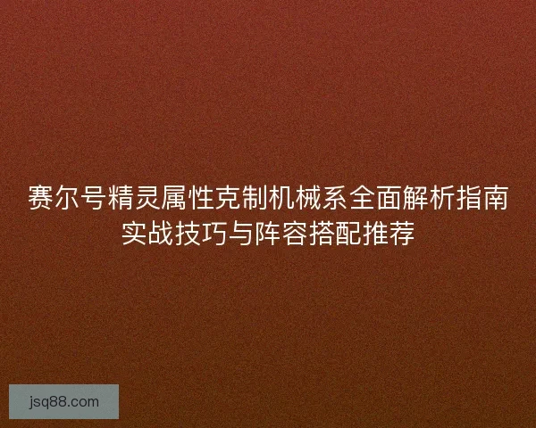 赛尔号精灵属性克制机械系全面解析指南实战技巧与阵容搭配推荐