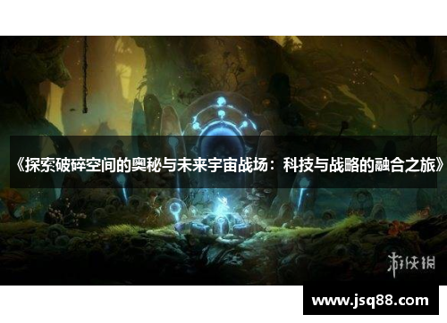 《探索破碎空间的奥秘与未来宇宙战场：科技与战略的融合之旅》