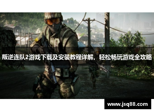 叛逆连队2游戏下载及安装教程详解，轻松畅玩游戏全攻略
