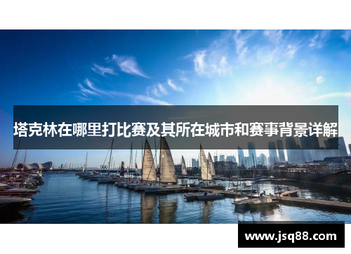 塔克林在哪里打比赛及其所在城市和赛事背景详解