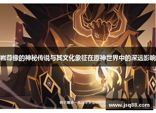 岩尊像的神秘传说与其文化象征在原神世界中的深远影响