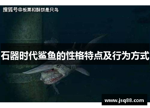 石器时代鲨鱼的性格特点及行为方式