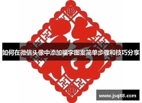 如何在微信头像中添加福字图案简单步骤和技巧分享