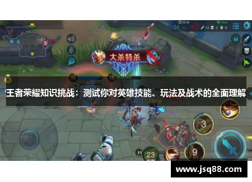 王者荣耀知识挑战：测试你对英雄技能、玩法及战术的全面理解
